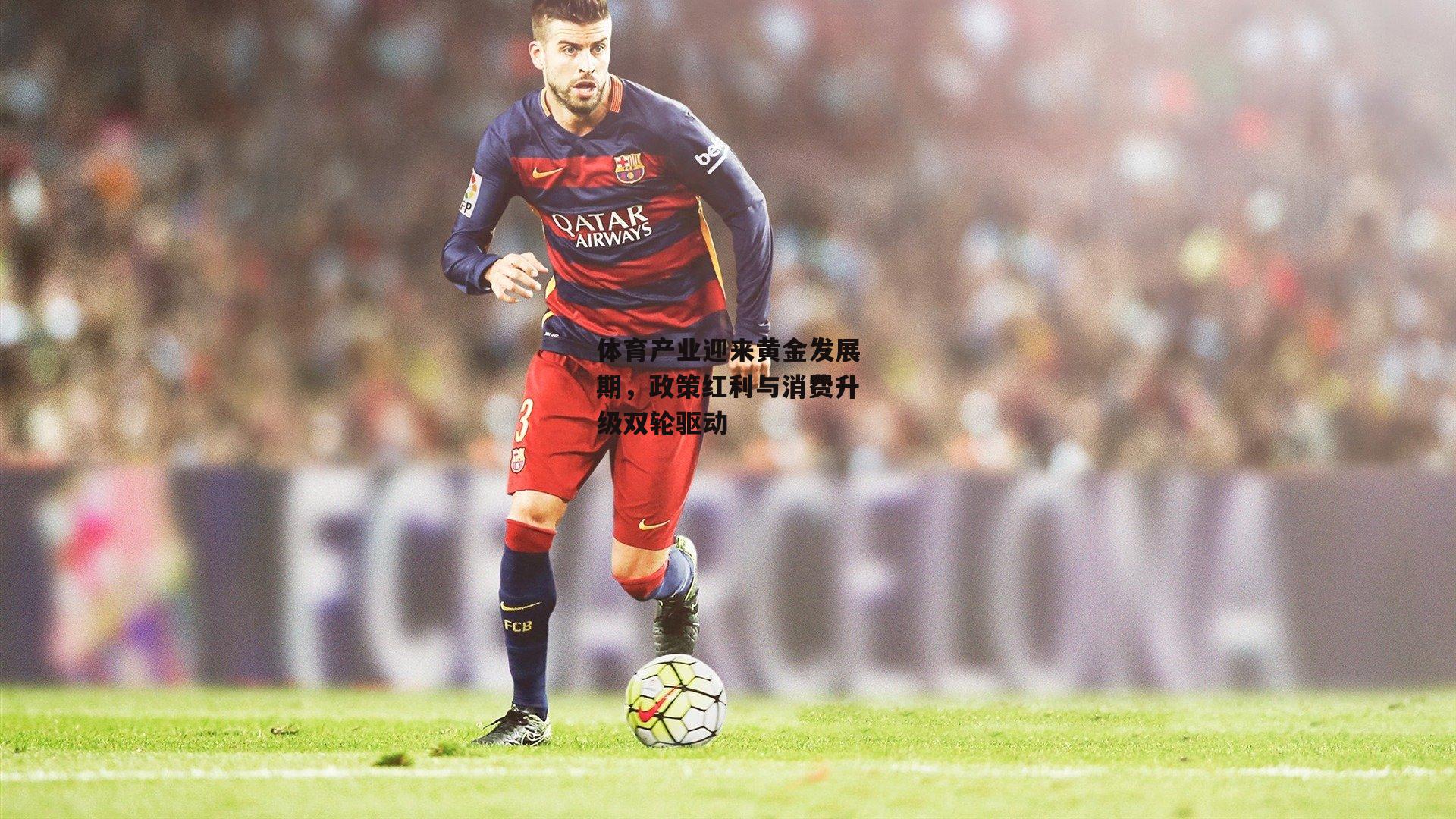 体育产业迎来黄金发展期，政策红利与消费升级双轮驱动