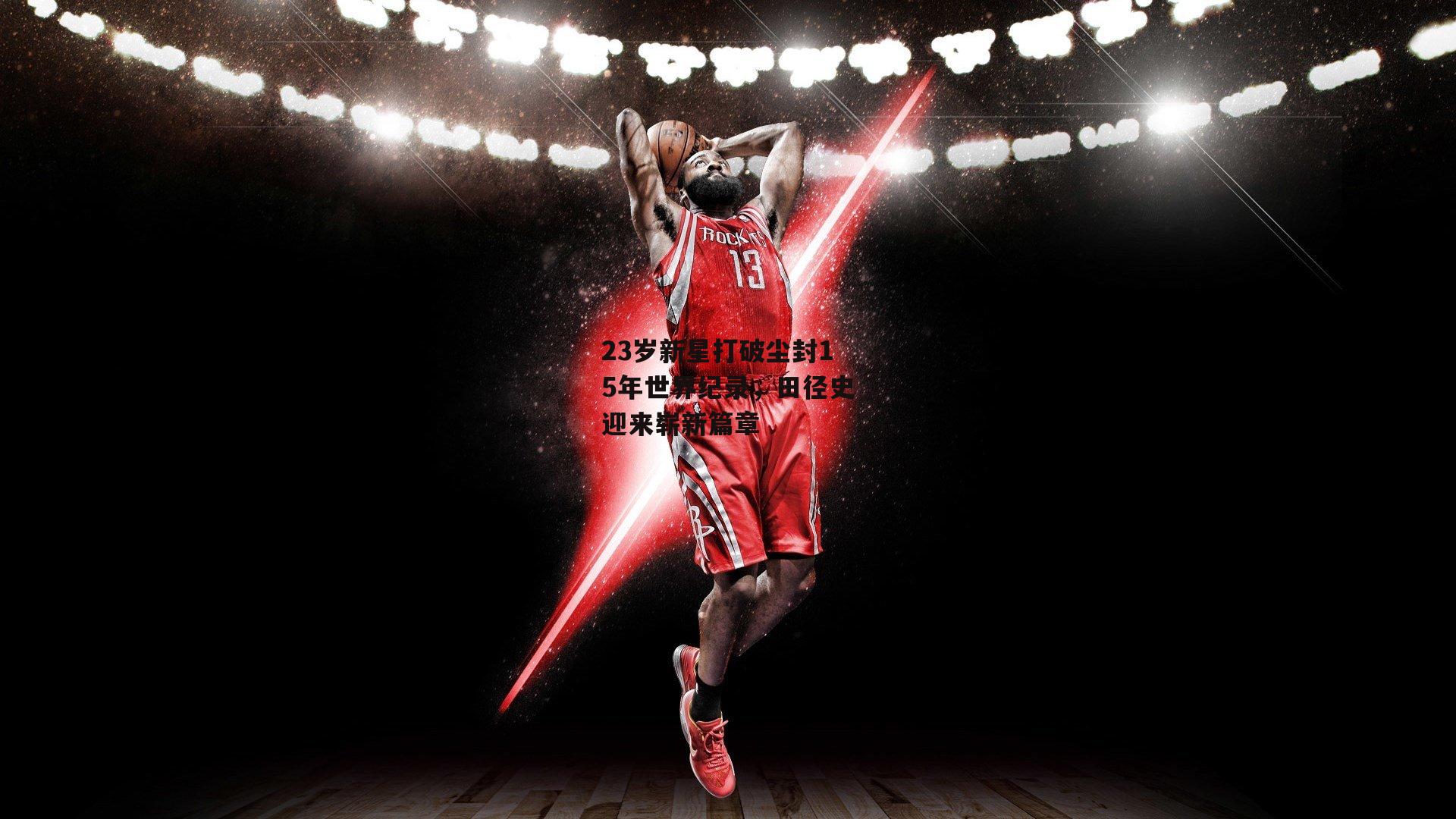 23岁新星打破尘封15年世界纪录，田径史迎来崭新篇章