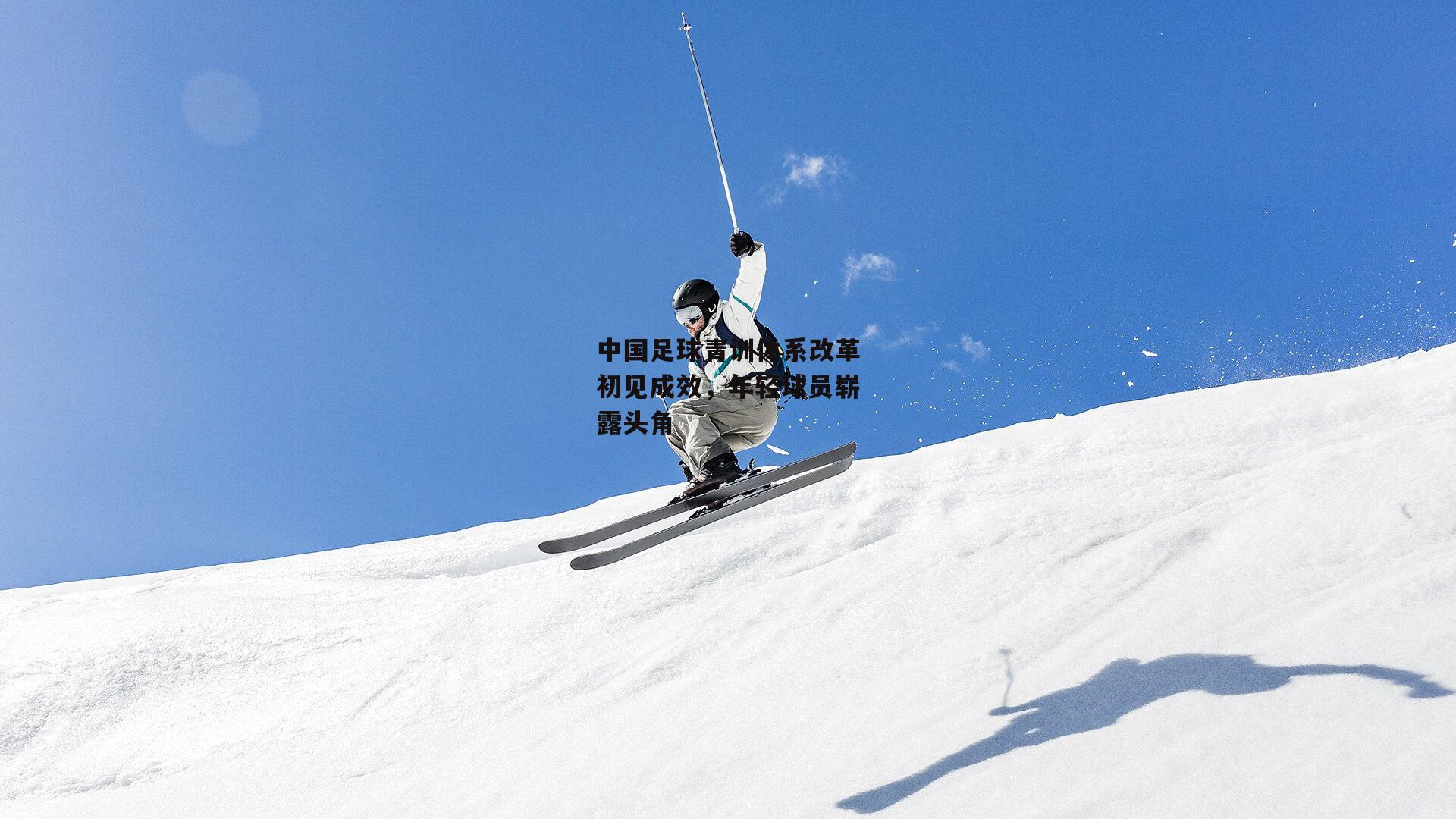 中国足球青训体系改革初见成效，年轻球员崭露头角